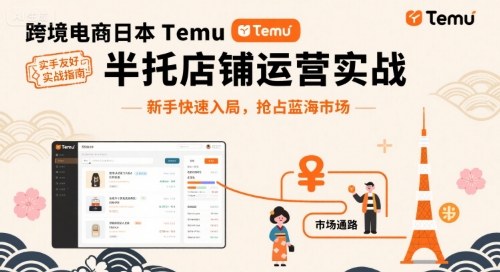 跨境电商日本Temu半托管店铺运营实战，新手快速入局，抢占蓝海市场-599资源坊
