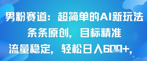 男粉赛道：超简单的AI新玩法条条原创，目标精准，流量稳定轻松日入6张+-599资源坊