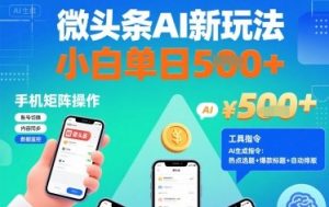 微头条AI新玩法，小白单日5张+，手机可矩阵操作【附工具指令】-599资源坊