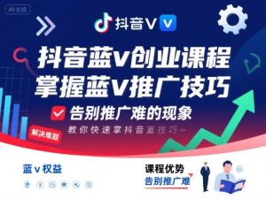 抖音蓝v创业课程，教你快速掌握抖音蓝v推广技巧，告别推广难的现象-599资源坊