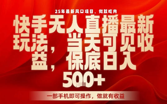25年最新风口项目，快手无人直播，当天做当天出收益，不违规，一部手机即可操作，保底日入5张+【揭秘】-599资源坊