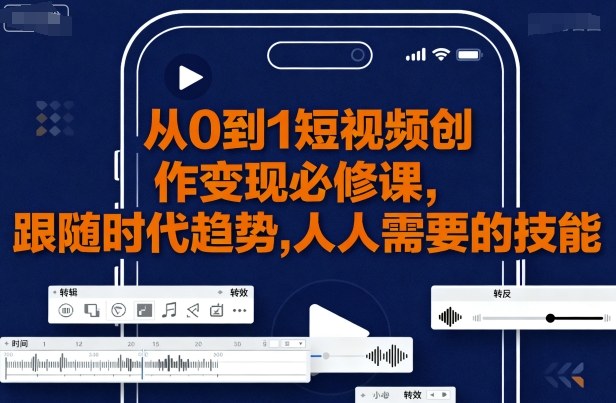 从0到1短视频创作变现必修课，跟随时代趋势，人人需要的技能-599资源坊