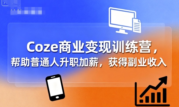 Coze商业变现训练营，帮助普通人升职加薪， 获得副业收入-599资源坊