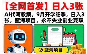 【全网首发】AI代写教案,9月开学旺季,日入3张,蓝海项目,永不失业副业兼职-599资源坊
