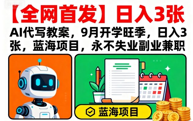【全网首发】AI代写教案，9月开学旺季，日入3张，蓝海项目，永不失业副业兼职-599资源坊