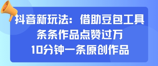 抖音新玩法，借助豆包工具，条条作品点赞过万，10分钟一条原创作品-599资源坊