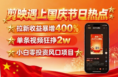 剪映遇上国庆热点，拉新收益暴增400%，单条视频狂挣2W+，无需剪辑基础，几分钟一条作品-599资源坊