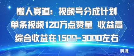 懒人赛道：视频号分成计划单条视频120W点赞量 收益高综合收益在1.5K左右-599资源坊