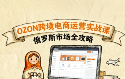 俄罗斯跨境OZON快速上手，OZ0N跨境电商运营实战课，俄罗斯市场全攻略-599资源坊