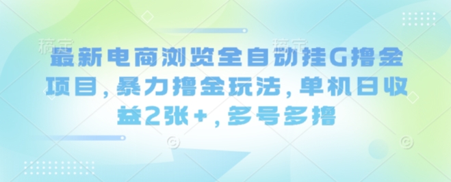 最新电商浏览全自动挂G撸金项目，暴力撸金玩法，单机日收益2张+，多号多撸【揭秘】-599资源坊