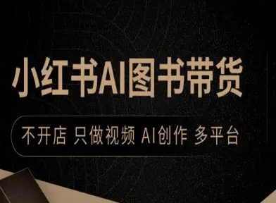 小红书AI图书带货，不开店，只做视频，AI创作，多平台-599资源坊