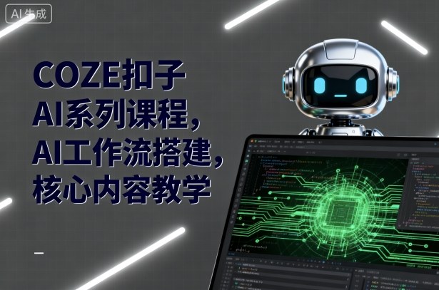 COZE扣子AI系列课程，AI工作流搭建，核心内容教学-599资源坊
