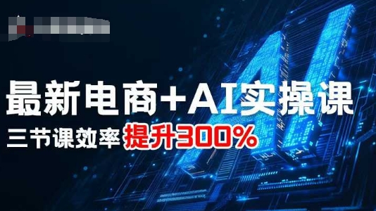 最新电商+AI实操课，三节课效率提升300%-599资源坊