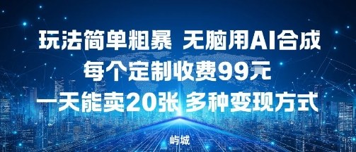 玩法简单粗暴，无脑用AI合成，每个定制收费99米，一天能搞10张，多种变现方式-599资源坊