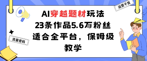 AI穿越题材玩法：23条作品收获5.6W粉丝适合全平台，保姆级教学-599资源坊