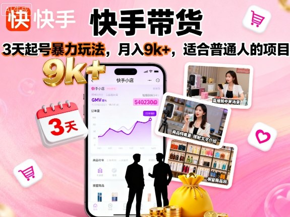 快手带货，3天起号暴力玩法，月入9k+，适合普通人的项目-599资源坊