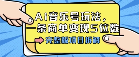Ai音乐号玩法，多平台几十万粉，一条商单变现5位数，完整版项目拆解-599资源坊