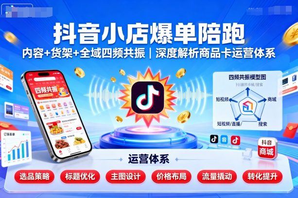 抖音小店爆单陪跑，内容＋货架＋全域四频共振，深度解析抖音商品卡运营体系-599资源坊