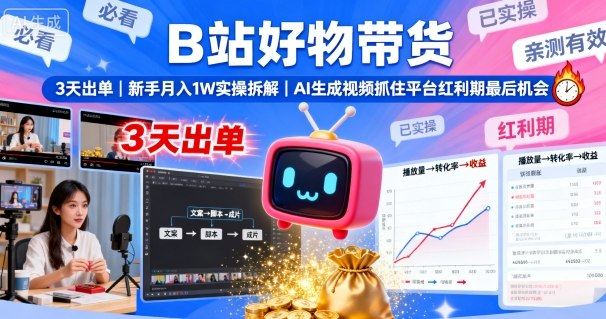 B站好物带货，3天出单，新手月入1W实操拆解，AI生成视频，抓住平台红利期最后机会-599资源坊