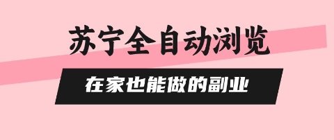 苏宁全自动浏览，在家也能做的副业，无需人工，0风控，单机日入5张+，直接矩阵开干【揭秘】-599资源坊