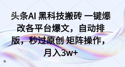 头条AI黑科技搬砖项目一键爆改各平台爆文，自动排版，秒过原创矩阵操作，月入3w+【揭秘】-599资源坊