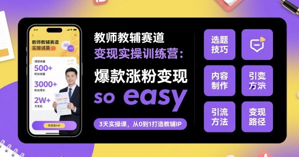 教师教辅赛道变现实操训练营，爆款涨粉变现so easy-599资源坊