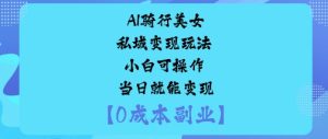 AI骑行美女私域变现玩法小白可操作当日就能变现-599资源坊