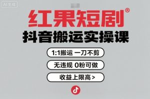 红果短剧拉新之抖音搬运实操课,1:1搬运,一刀不剪,无违规,0粉可做,收益上限高-599资源坊