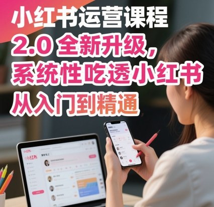 小红书运营课程2.0全新升级，从入门到精通，系统性吃透小红书-599资源坊