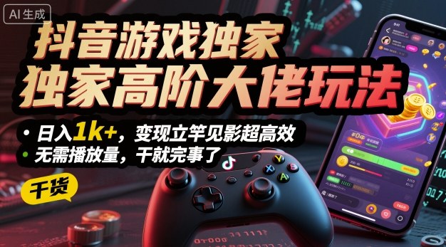 抖音游戏独家高阶大佬玩法，日入1k+，变现立竿见影超高效，无需播放量，干就完事了【揭秘】-599资源坊