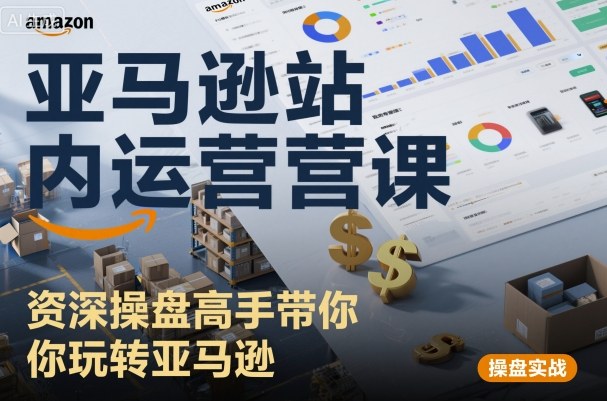 亚马逊站内运营课：资深操盘高手带你玩转亚马逊-599资源坊