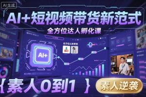 AI+短视频带货新范式全方位达人孵化课,素人也可以从0到1,全方位认知短视频带货-599资源坊