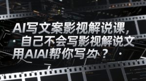 AI写文案影视解说课,自己不会写影视解说文案怎么办?用AI帮你写-599资源坊