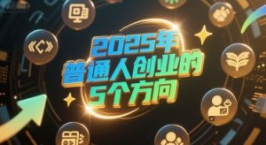 付费文章:2025年普通人创业的5个方向-599资源坊